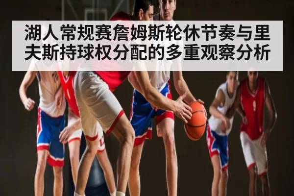 湖人常规赛詹姆斯轮休节奏与里夫斯持球权分配的多重观察分析